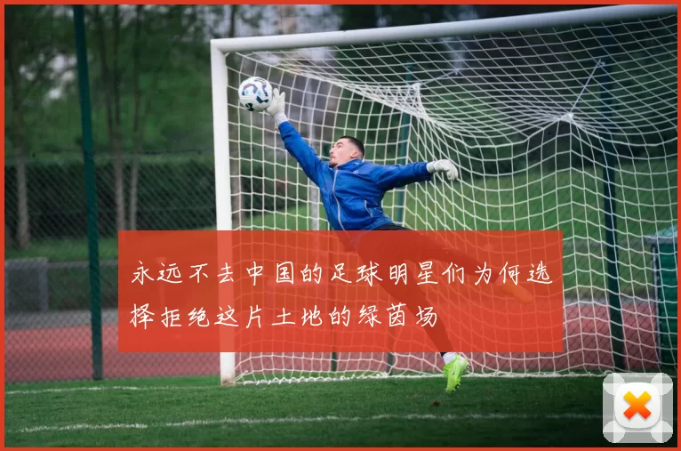永远不去中国的足球明星们为何选择拒绝这片土地的绿茵场