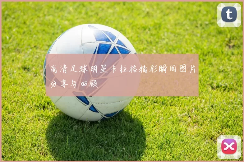 高清足球明星卡拉格精彩瞬间图片分享与回顾