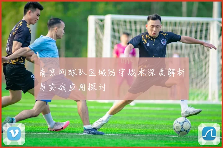 南京网球队区域防守战术深度解析与实战应用探讨