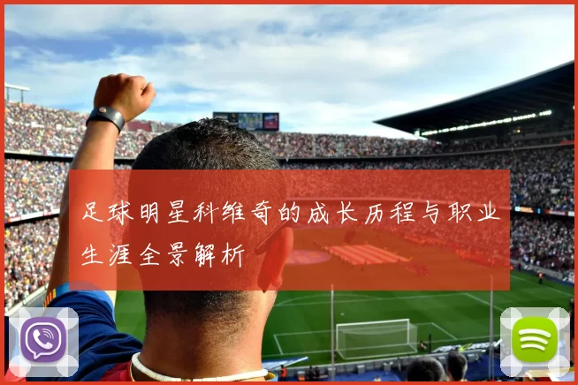 足球明星科维奇的成长历程与职业生涯全景解析