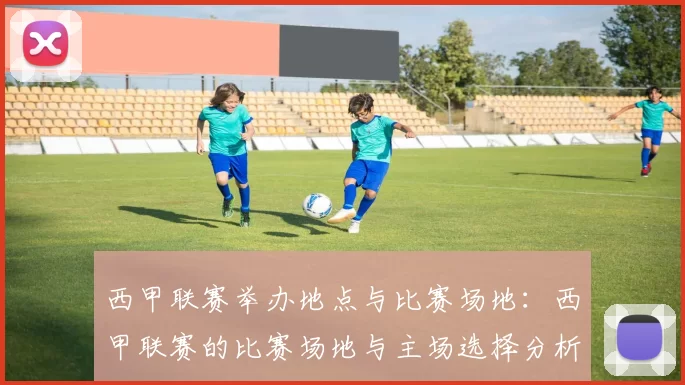 西甲联赛举办地点与比赛场地：西甲联赛的比赛场地与主场选择分析