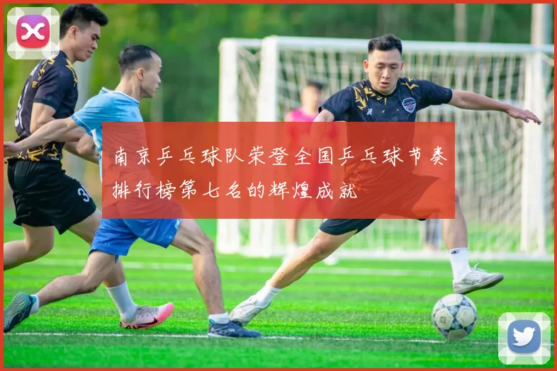 南京乒乓球队荣登全国乒乓球节奏排行榜第七名的辉煌成就