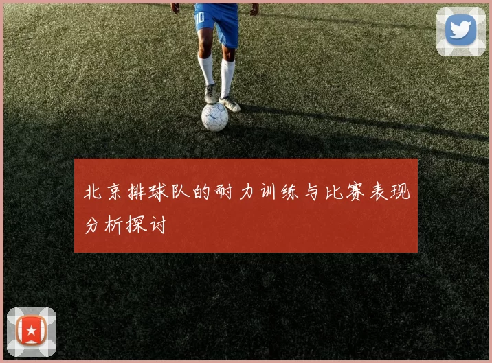 北京排球队的耐力训练与比赛表现分析探讨