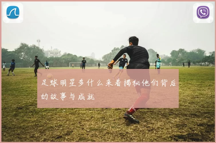 足球明星多什么来着揭秘他们背后的故事与成就