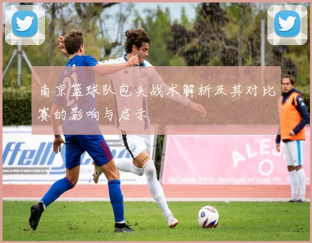 南京篮球队包夹战术解析及其对比赛的影响与启示