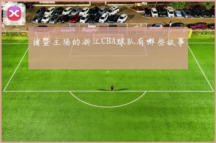 诸暨主场的浙江CBA球队有哪些故事