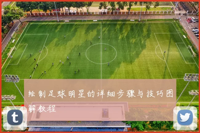 绘制足球明星的详细步骤与技巧图解教程