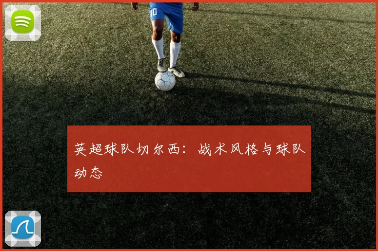 英超球队切尔西：战术风格与球队动态