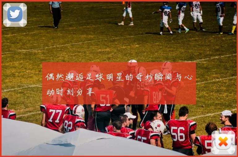 偶然邂逅足球明星的奇妙瞬间与心动时刻分享