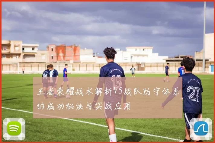王者荣耀战术解析V5战队防守体系的成功秘诀与实战应用