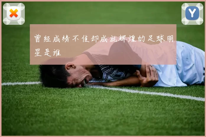 曾经成绩不佳却成就辉煌的足球明星是谁