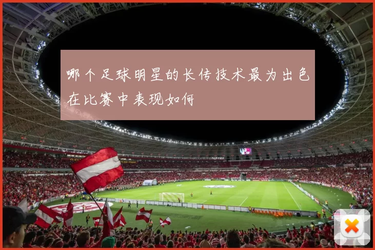 哪个足球明星的长传技术最为出色在比赛中表现如何