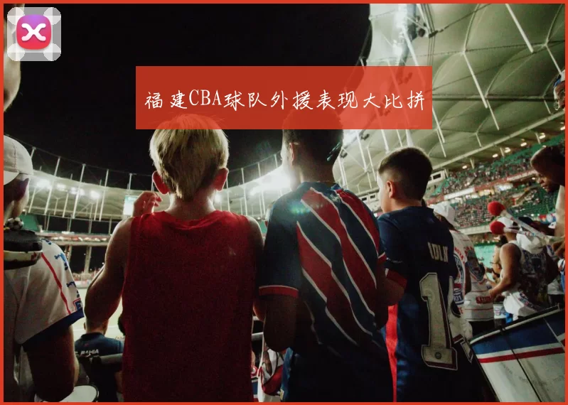 福建CBA球队外援表现大比拼
