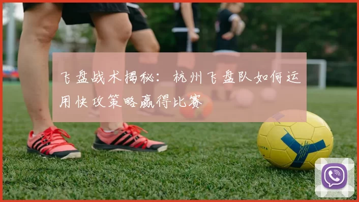 飞盘战术揭秘：杭州飞盘队如何运用快攻策略赢得比赛